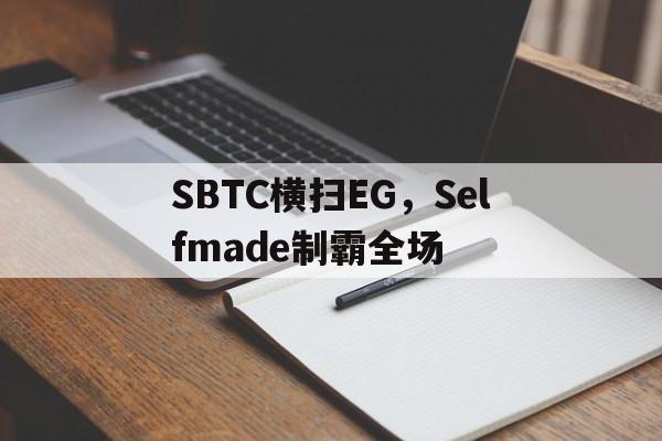 关于SBTC横扫EG，Selfmade制霸全场的信息